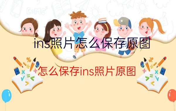 ins照片怎么保存原图 怎么保存ins照片原图